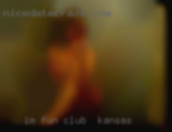 I'm club in Kansas fun like to around love   to cuddle.