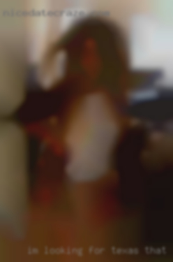 I'm looking for fun, good Texas that to times and Sex.