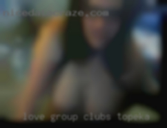 Love group clubs Topeka sex but not exclusively.