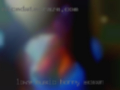Love horny woman music and good company.